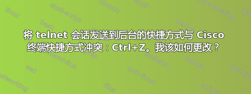 将 telnet 会话发送到后台的快捷方式与 Cisco 终端快捷方式冲突：Ctrl+Z。我该如何更改？