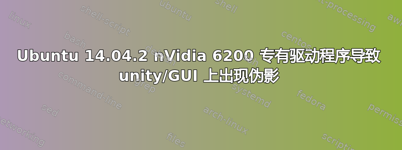 Ubuntu 14.04.2 nVidia 6200 专有驱动程序导致 unity/GUI 上出现伪影