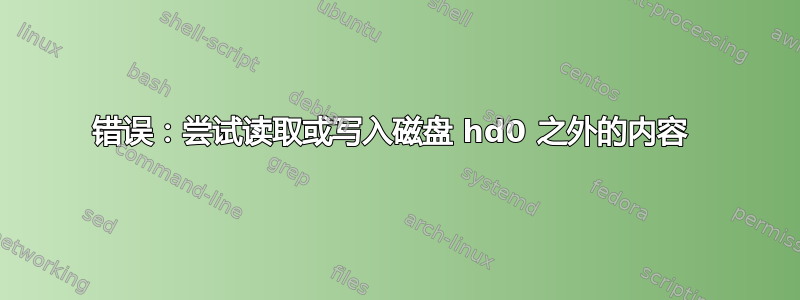 错误：尝试读取或写入磁盘 hd0 之外的内容 