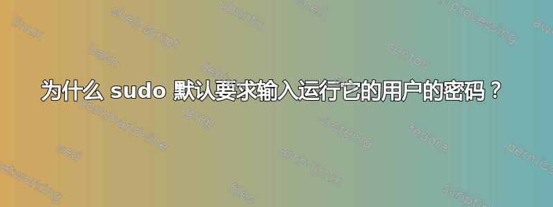 为什么 sudo 默认要求输入运行它的用户的密码？