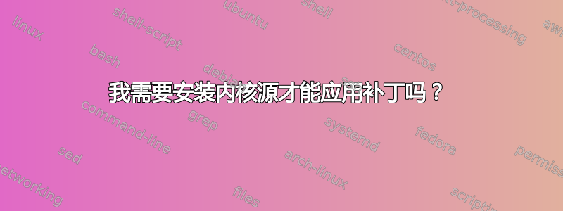 我需要安装内核源才能应用补丁吗？