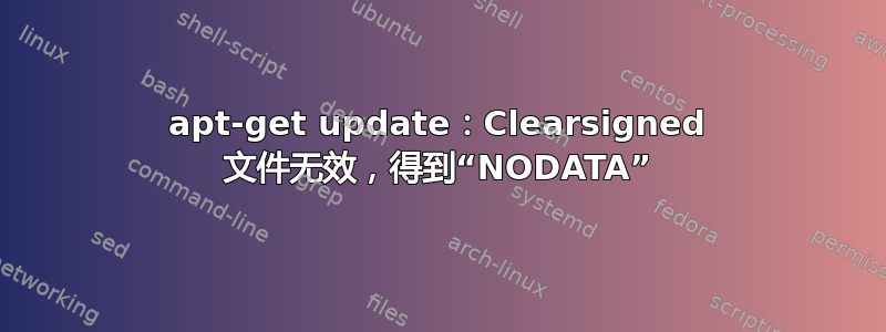 apt-get update：Clearsigned 文件无效，得到“NODATA”