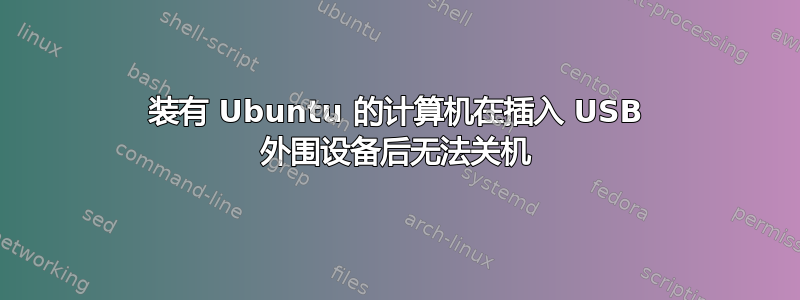 装有 Ubuntu 的计算机在插入 USB 外围设备后无法关机