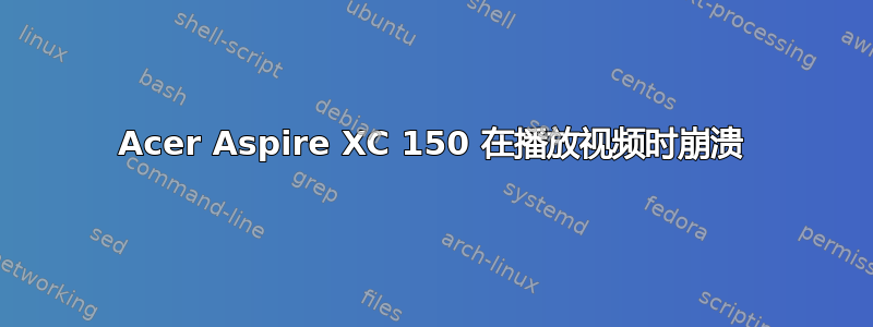 Acer Aspire XC 150 在播放视频时崩溃