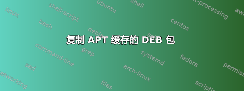 复制 APT 缓存的 DEB 包