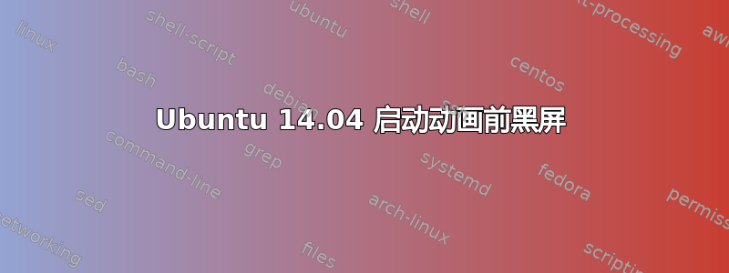 Ubuntu 14.04 启动动画前黑屏