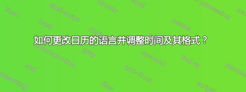 如何更改日历的语言并调整时间及其格式？