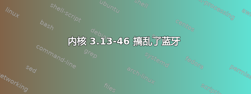 内核 3.13-46 搞乱了蓝牙