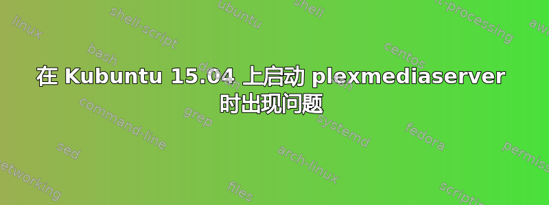 在 Kubuntu 15.04 上启动 plexmediaserver 时出现问题