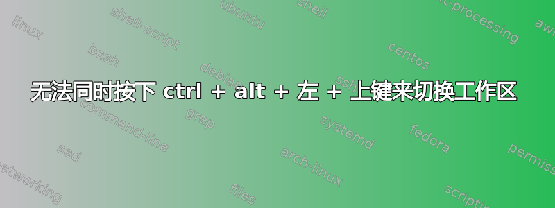 无法同时按下 ctrl + alt + 左 + 上键来切换工作区