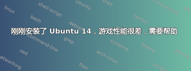 刚刚安装了 Ubuntu 14，游戏性能很差，需要帮助