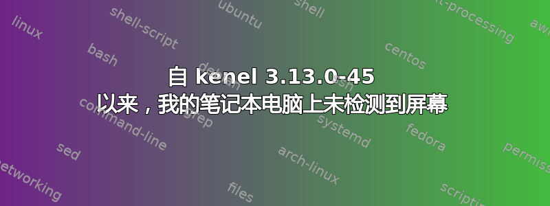 自 kenel 3.13.0-45 以来，我的笔记本电脑上未检测到屏幕