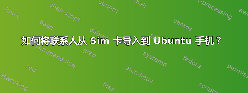 如何将联系人从 Sim 卡导入到 Ubuntu 手机？