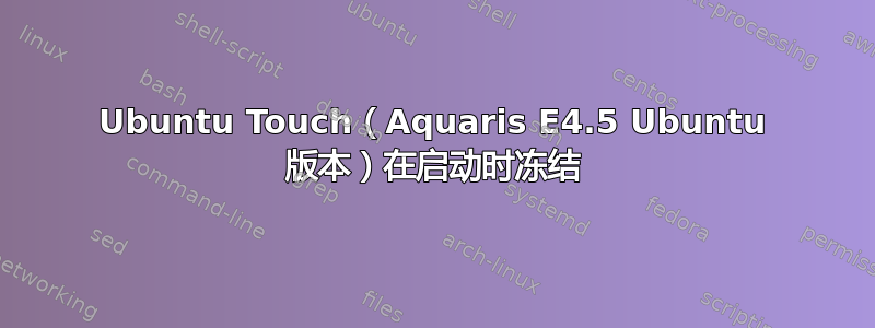 Ubuntu Touch（Aquaris E4.5 Ubuntu 版本）在启动时冻结