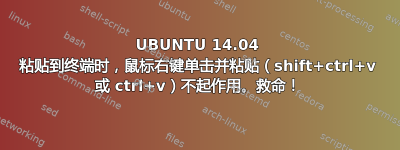 UBUNTU 14.04 粘贴到终端时，鼠标右键单击并粘贴（shift+ctrl+v 或 ctrl+v）不起作用。救命！