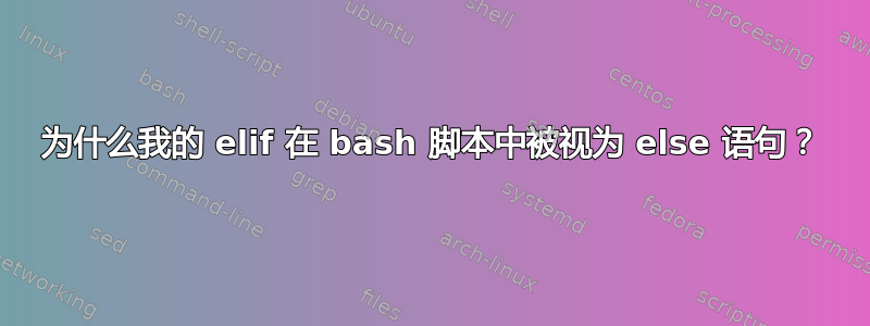 为什么我的 elif 在 bash 脚本中被视为 else 语句？