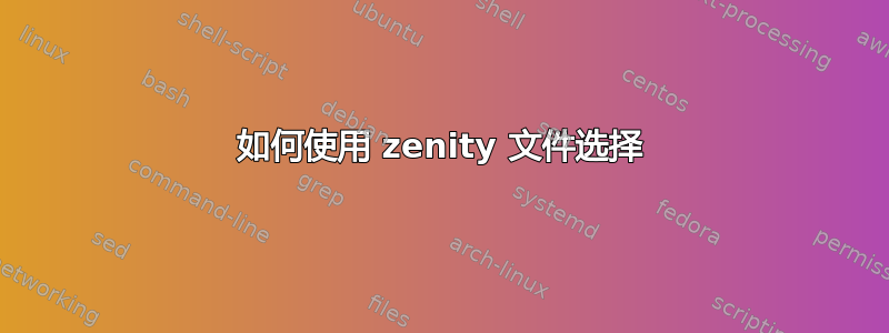 如何使用 zenity 文件选择