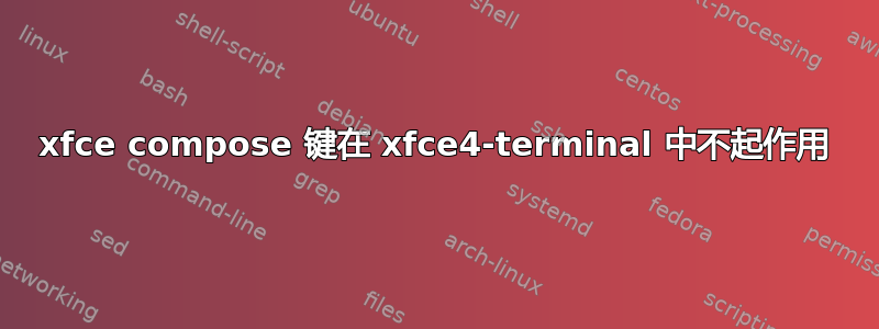 xfce compose 键在 xfce4-terminal 中不起作用