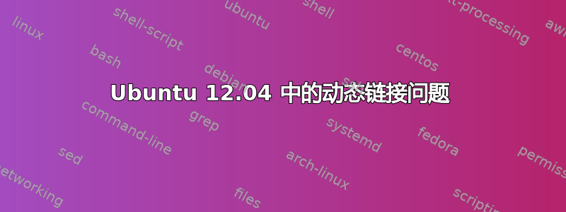 Ubuntu 12.04 中的动态链接问题