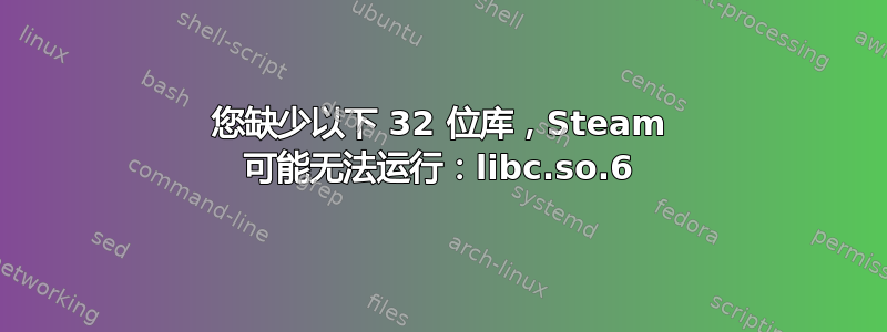 您缺少以下 32 位库，Steam 可能无法运行：libc.so.6