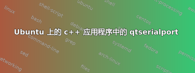 Ubuntu 上的 c++ 应用程序中的 qtserialport