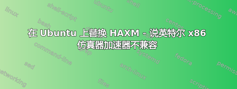 在 Ubuntu 上替换 HAXM - 说英特尔 x86 仿真器加速器不兼容