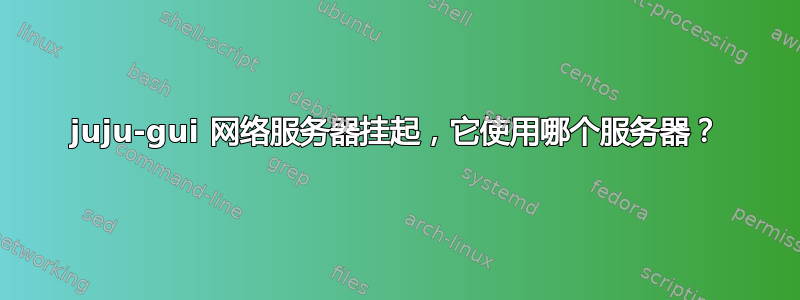 juju-gui 网络服务器挂起，它使用哪个服务器？