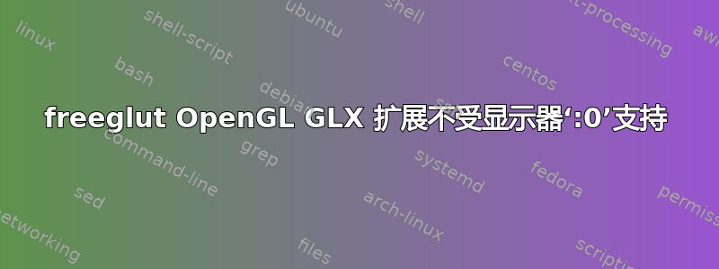 freeglut OpenGL GLX 扩展不受显示器‘:0’支持