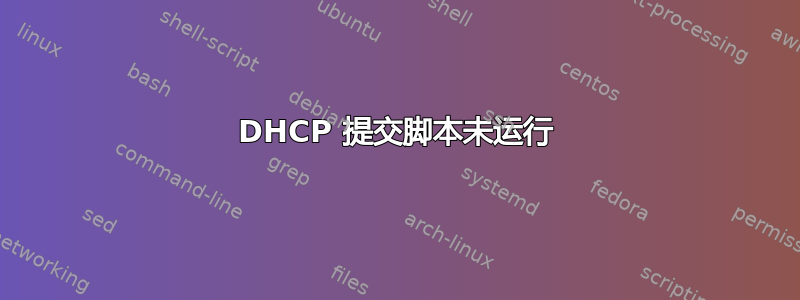 DHCP 提交脚本未运行