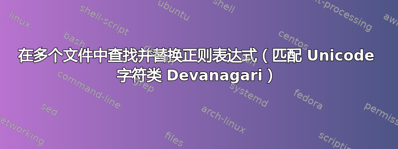 在多个文件中查找并替换正则表达式（匹配 Unicode 字符类 Devanagari）