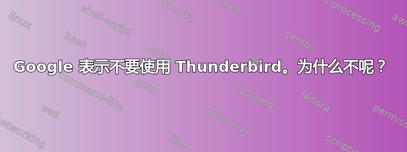 Google 表示不要使用 Thunderbird。为什么不呢？