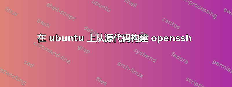 在 ubuntu 上从源代码构建 openssh