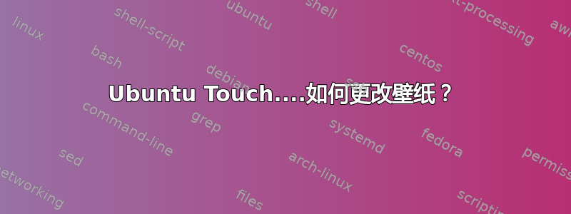 Ubuntu Touch....如何更改壁纸？