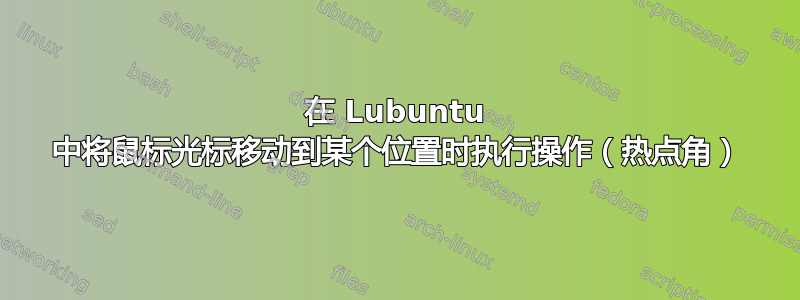 在 Lubuntu 中将鼠标光标移动到某个位置时执行操作（热点角）