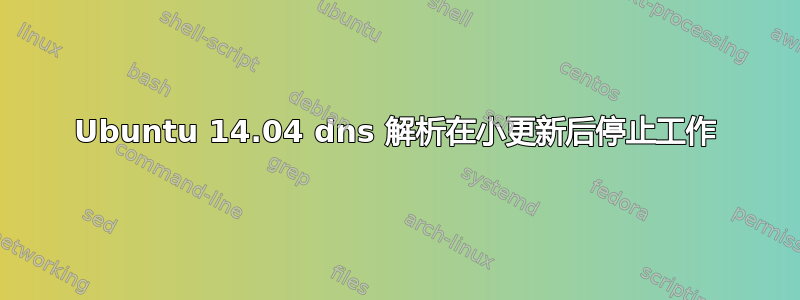 Ubuntu 14.04 dns 解析在小更新后停止工作