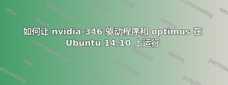 如何让 nvidia-346 驱动程序和 optimus 在 Ubuntu 14.10 上运行