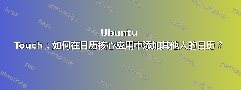 Ubuntu Touch：如何在日历核心应用中添加其他人的日历？