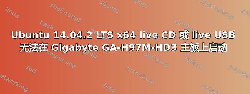 Ubuntu 14.04.2 LTS x64 live CD 或 live USB 无法在 Gigabyte GA-H97M-HD3 主板上启动