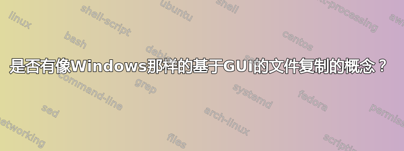 是否有像Windows那样的基于GUI的文件复制的概念？