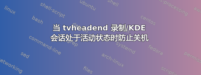 当 tvheadend 录制/KDE 会话处于活动状态时防止关机