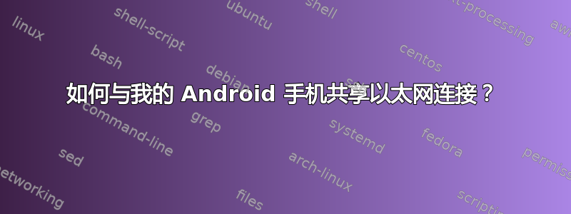 如何与我的 Android 手机共享以太网连接？