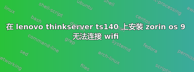 在 lenovo thinkserver ts140 上安装 zorin os 9 无法连接 wifi