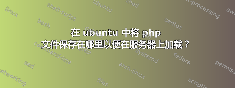 在 ubuntu 中将 php 文件保存在哪里以便在服务器上加载？