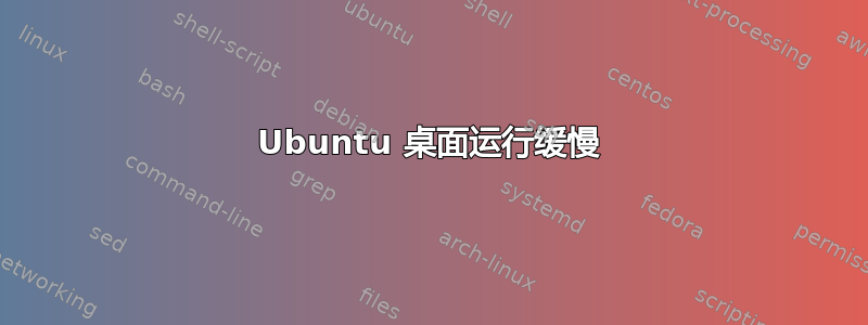 Ubuntu 桌面运行缓慢