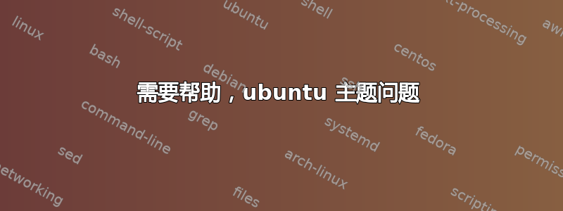 需要帮助，ubuntu 主题问题