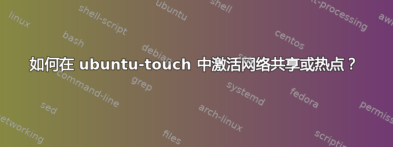 如何在 ubuntu-touch 中激活网络共享或热点？