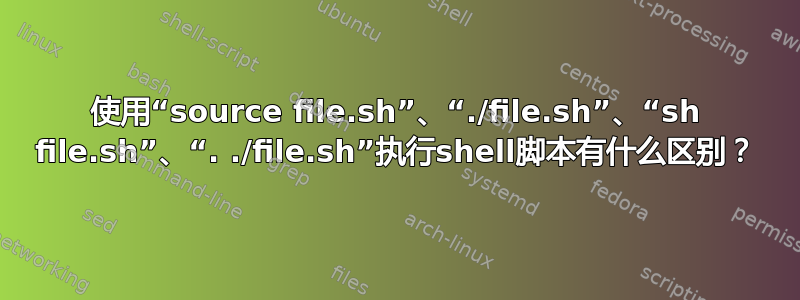 使用“source file.sh”、“./file.sh”、“sh file.sh”、“. ./file.sh”执行shell脚本有什么区别？