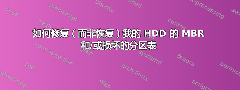 如何修复（而非恢复）我的 HDD 的 MBR 和/或损坏的分区表