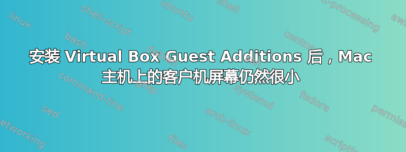 安装 Virtual Box Guest Additions 后，Mac 主机上的客户机屏幕仍然很小