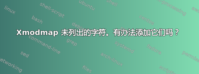 Xmodmap 未列出的字符。有办法添加它们吗？